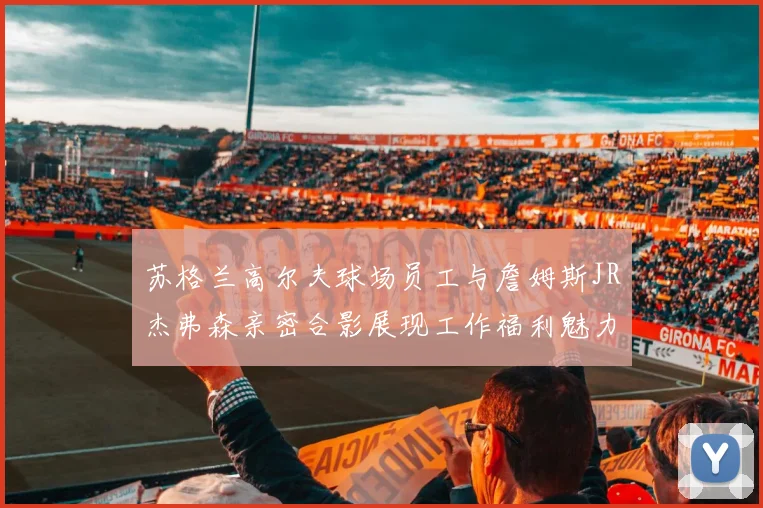 苏格兰高尔夫球场员工与詹姆斯JR杰弗森亲密合影展现工作福利魅力