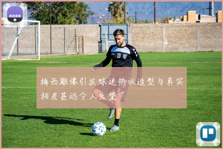 梅西雕像引发球迷热议造型与真实相差甚远令人失望