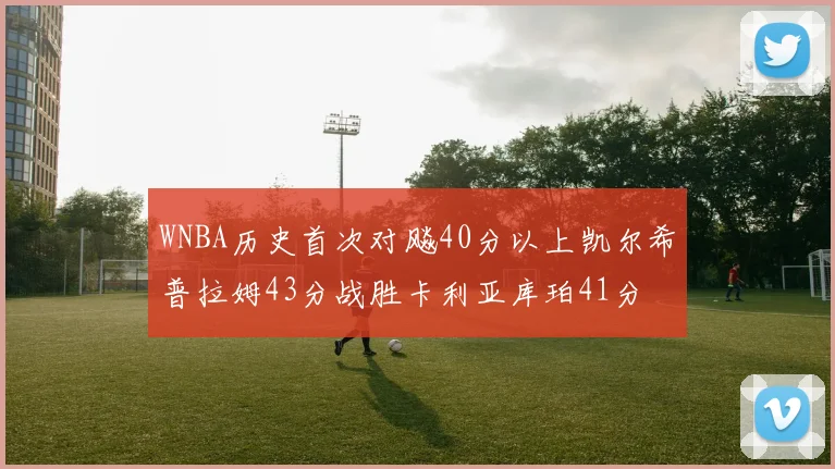 WNBA历史首次对飚40分以上凯尔希普拉姆43分战胜卡利亚库珀41分