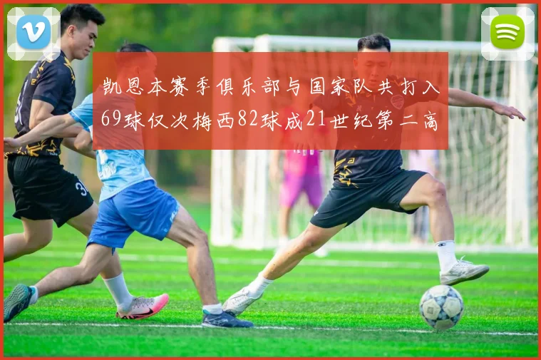 凯恩本赛季俱乐部与国家队共打入69球仅次梅西82球成21世纪第二高纪录