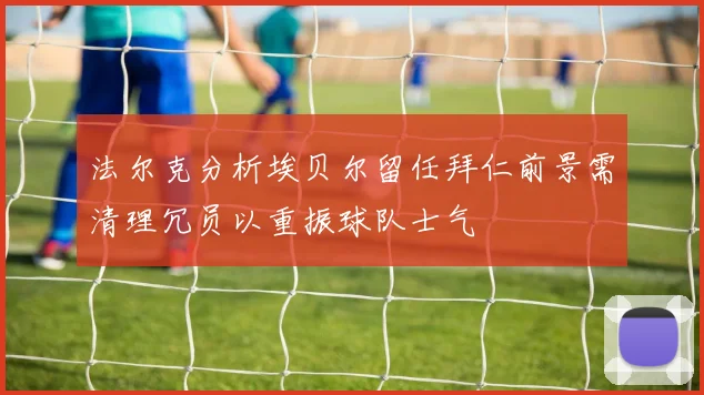 法尔克分析埃贝尔留任拜仁前景需清理冗员以重振球队士气