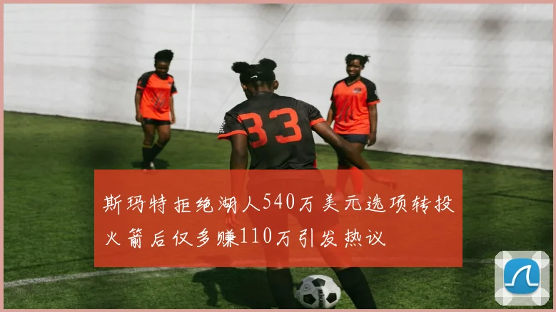 斯玛特拒绝湖人540万美元选项转投火箭后仅多赚110万引发热议