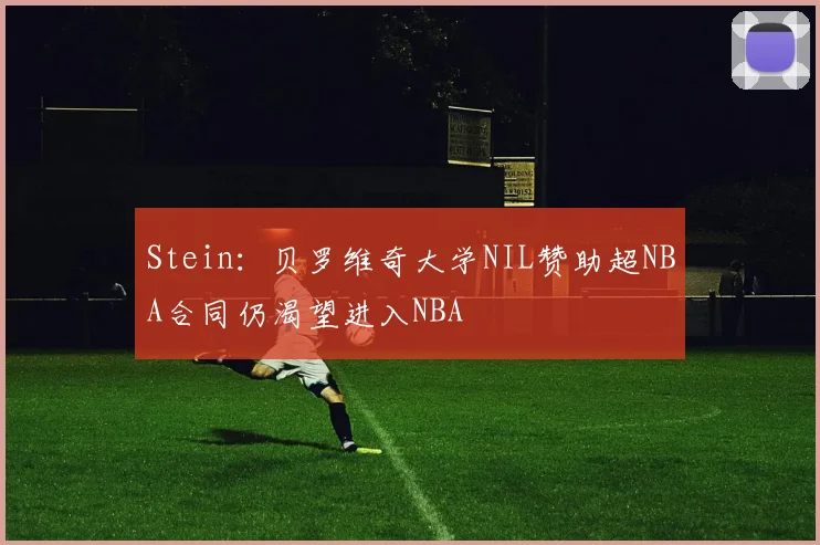 Stein：贝罗维奇大学NIL赞助超NBA合同仍渴望进入NBA