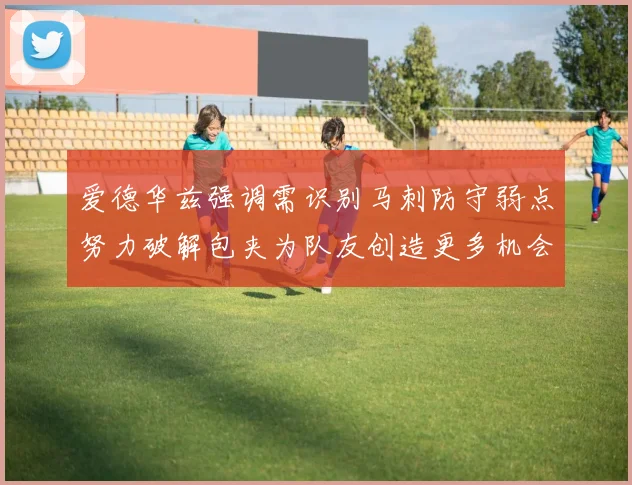 爱德华兹强调需识别马刺防守弱点努力破解包夹为队友创造更多机会