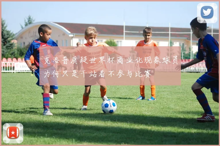 克洛普质疑世界杯商业化现象球员为何只是干站着不参与比赛
